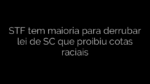 ​STF tem maioria para derrubar lei de SC que proibiu cotas raciais 